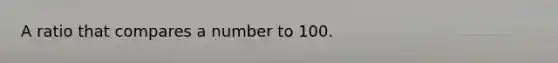 A ratio that compares a number to 100.