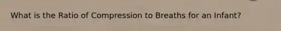 What is the Ratio of Compression to Breaths for an Infant?