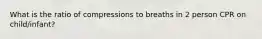 What is the ratio of compressions to breaths in 2 person CPR on child/infant?