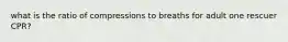 what is the ratio of compressions to breaths for adult one rescuer CPR?