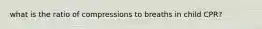 what is the ratio of compressions to breaths in child CPR?
