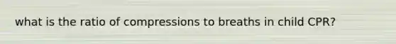 what is the ratio of compressions to breaths in child CPR?