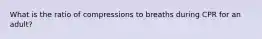 What is the ratio of compressions to breaths during CPR for an adult?