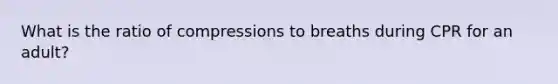 What is the ratio of compressions to breaths during CPR for an adult?