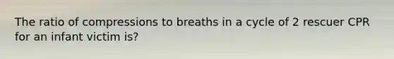 The ratio of compressions to breaths in a cycle of 2 rescuer CPR for an infant victim is?