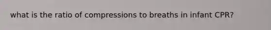 what is the ratio of compressions to breaths in infant CPR?