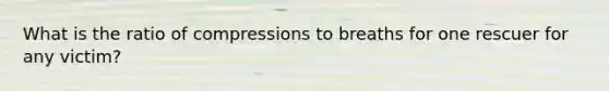 What is the ratio of compressions to breaths for one rescuer for any victim?