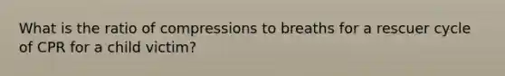 What is the ratio of compressions to breaths for a rescuer cycle of CPR for a child victim?