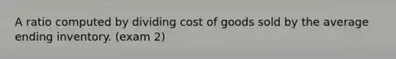 A ratio computed by dividing cost of goods sold by the average ending inventory. (exam 2)