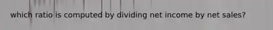 which ratio is computed by dividing net income by net sales?