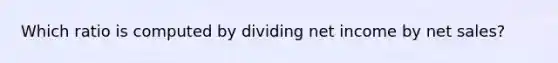 Which ratio is computed by dividing net income by net sales?