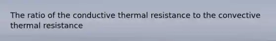 The ratio of the conductive thermal resistance to the convective thermal resistance