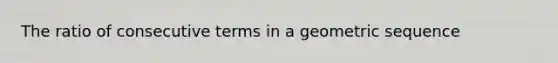The ratio of consecutive terms in a <a href='https://www.questionai.com/knowledge/kNWydVXObB-geometric-sequence' class='anchor-knowledge'>geometric sequence</a>