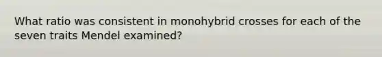 What ratio was consistent in monohybrid crosses for each of the seven traits Mendel examined?