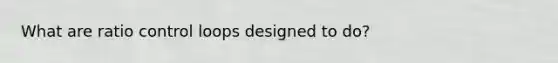 What are ratio control loops designed to do?