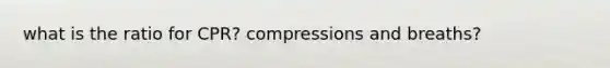 what is the ratio for CPR? compressions and breaths?