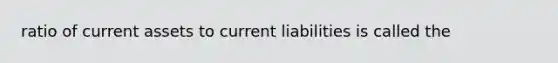 ratio of current assets to current liabilities is called the