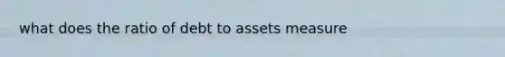 what does the ratio of debt to assets measure