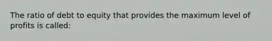 The ratio of debt to equity that provides the maximum level of profits is called: