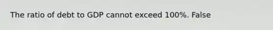 The ratio of debt to GDP cannot exceed​ 100%. False