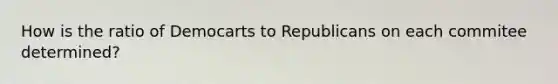 How is the ratio of Democarts to Republicans on each commitee determined?