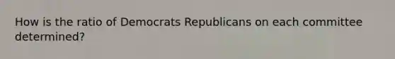 How is the ratio of Democrats Republicans on each committee determined?