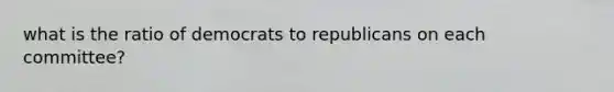 what is the ratio of democrats to republicans on each committee?