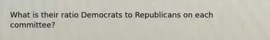 What is their ratio Democrats to Republicans on each committee?