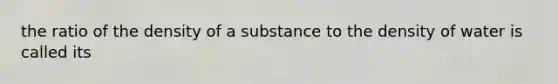 the ratio of the density of a substance to the density of water is called its