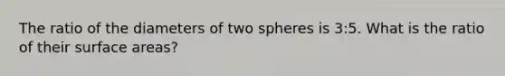 The ratio of the diameters of two spheres is 3:5. What is the ratio of their surface areas?