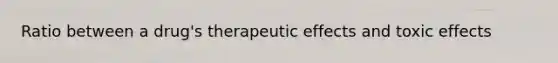 Ratio between a drug's therapeutic effects and toxic effects