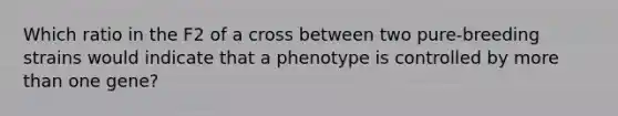 Which ratio in the F2 of a cross between two pure-breeding strains would indicate that a phenotype is controlled by more than one gene?