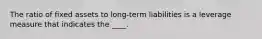 The ratio of fixed assets to long-term liabilities is a leverage measure that indicates the ____.