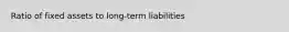 Ratio of fixed assets to long-term liabilities