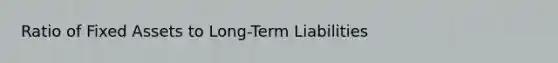 Ratio of Fixed Assets to Long-Term Liabilities