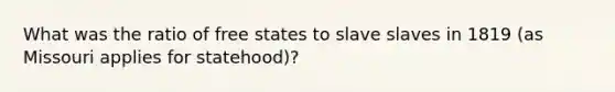 What was the ratio of free states to slave slaves in 1819 (as Missouri applies for statehood)?