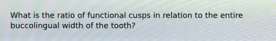 What is the ratio of functional cusps in relation to the entire buccolingual width of the tooth?