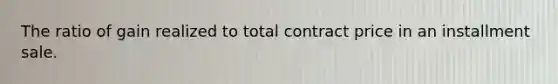 The ratio of gain realized to total contract price in an installment sale.