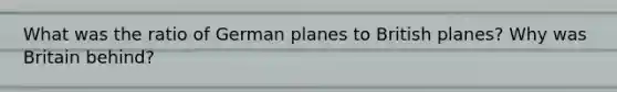 What was the ratio of German planes to British planes? Why was Britain behind?