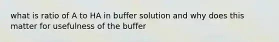 what is ratio of A to HA in buffer solution and why does this matter for usefulness of the buffer