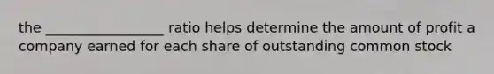 the _________________ ratio helps determine the amount of profit a company earned for each share of outstanding common stock