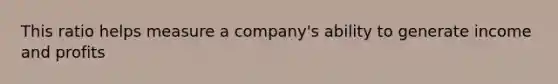 This ratio helps measure a company's ability to generate income and profits