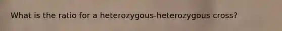 What is the ratio for a heterozygous-heterozygous cross?