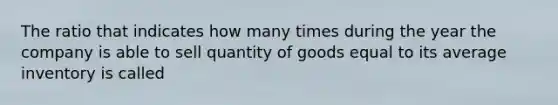 The ratio that indicates how many times during the year the company is able to sell quantity of goods equal to its average inventory is called