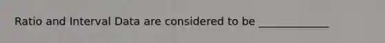 Ratio and Interval Data are considered to be _____________
