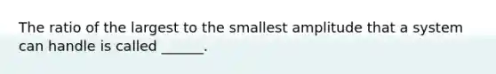 The ratio of the largest to the smallest amplitude that a system can handle is called ______.