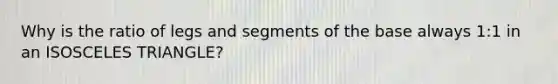 Why is the ratio of legs and segments of the base always 1:1 in an ISOSCELES TRIANGLE?