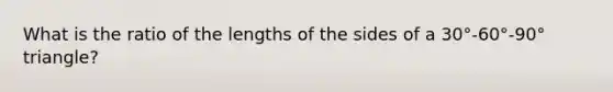 What is the ratio of the lengths of the sides of a 30°-60°-90° triangle?