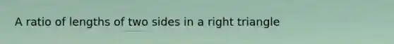 A ratio of lengths of two sides in a right triangle