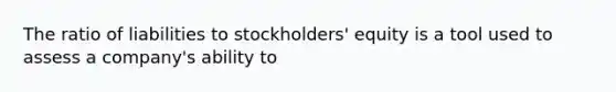 The ratio of liabilities to stockholders' equity is a tool used to assess a company's ability to